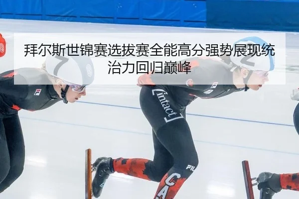 拜尔斯世锦赛选拔赛全能高分强势展现统治力回归巅峰